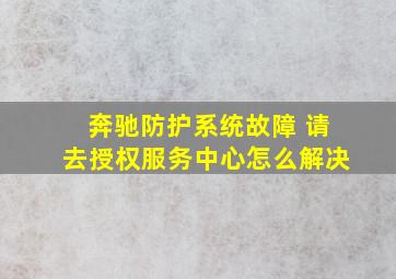 奔驰防护系统故障 请去授权服务中心怎么解决